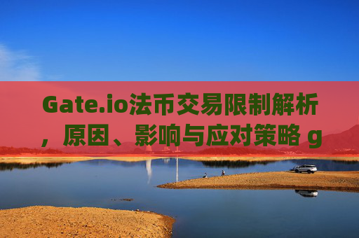 Gate.io法币交易限制解析，原因、影响与应对策略 gate.io法币交易限制