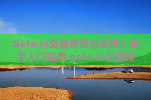 Gate.io交易所怎么买币？新手入门指南 gate.io交易所怎么买币