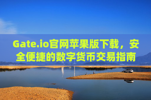 Gate.io官网苹果版下载，安全便捷的数字货币交易指南 gateio官网苹果版下载