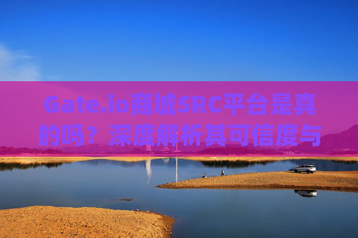 Gate.io商城SRC平台是真的吗？深度解析其可信度与安全性 gate.io商城src平台是真的吗