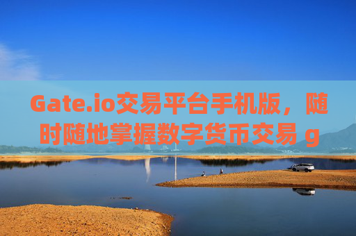 Gate.io交易平台手机版，随时随地掌握数字货币交易 gate.io交易平台手机版