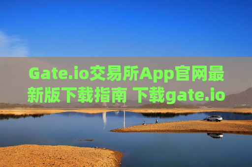 Gate.io交易所App官网最新版下载指南 下载gate.io交易所app官网最新版