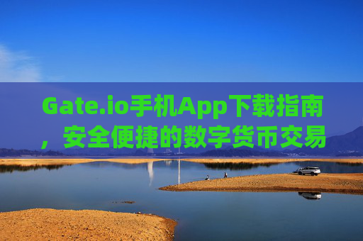 Gate.io手机App下载指南，安全便捷的数字货币交易体验 gateio手机app下载
