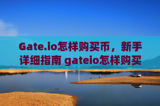 Gate.io怎样购买币，新手详细指南 gateio怎样购买币