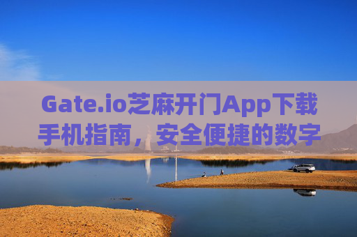 Gate.io芝麻开门App下载手机指南，安全便捷的数字货币交易 gateio芝麻开门app下载手机