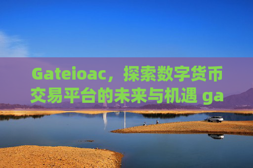 Gateioac，探索数字货币交易平台的未来与机遇 gateioac