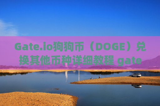 Gate.io狗狗币（DOGE）兑换其他币种详细教程 gateio狗狗币怎么换其他币