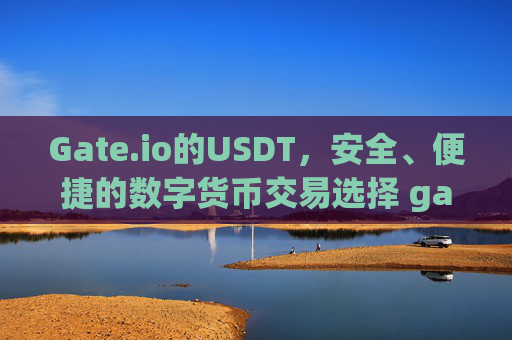 Gate.io的USDT，安全、便捷的数字货币交易选择 gateio的usdt