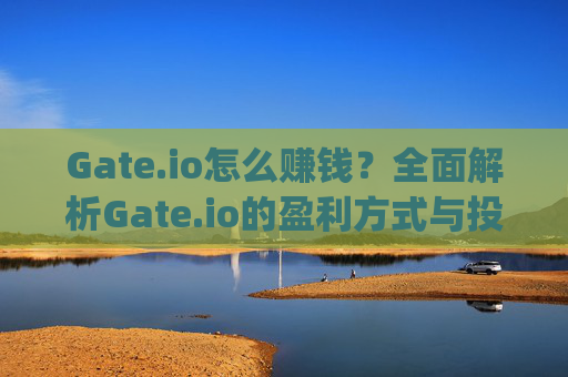 Gate.io怎么赚钱？全面解析Gate.io的盈利方式与投资策略 gateio怎么赚钱