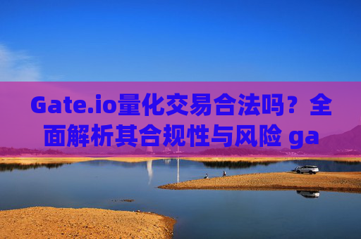 Gate.io量化交易合法吗？全面解析其合规性与风险 gate.io量化交易合法么