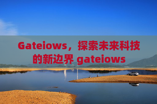 Gateiows，探索未来科技的新边界 gateiows