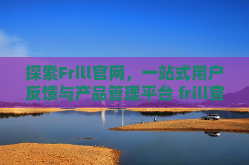 探索Frill官网，一站式用户反馈与产品管理平台 frill官网