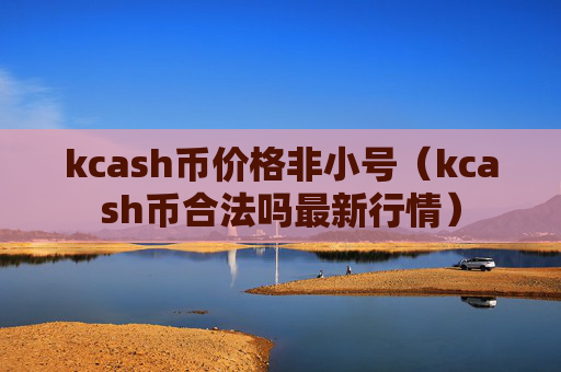 kcash币价格非小号(kcash币合法吗最新行情)