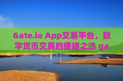 Gate.io App交易平台，数字货币交易的便捷之选 gate.ioapp交易平台