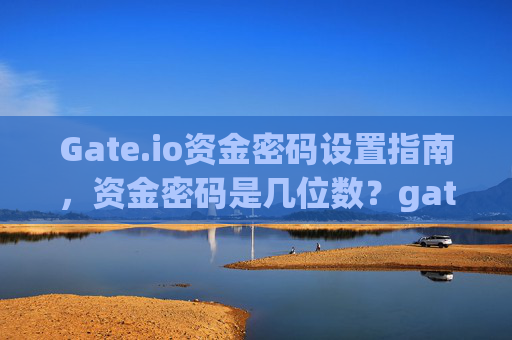 Gate.io资金密码设置指南，资金密码是几位数？gateio资金密码几位数