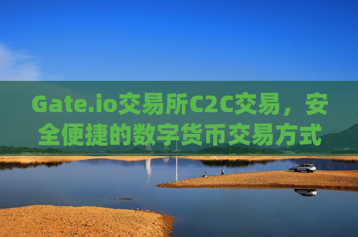 Gate.io交易所C2C交易，安全便捷的数字货币交易方式 gateio交易所C2C交易