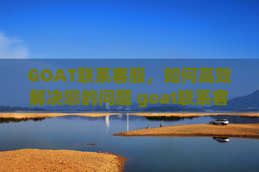 GOAT联系客服，如何高效解决您的问题 goat联系客服
