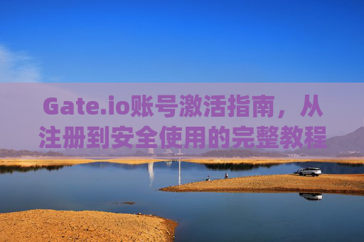 Gate.io账号激活指南，从注册到安全使用的完整教程 gateio账号激活