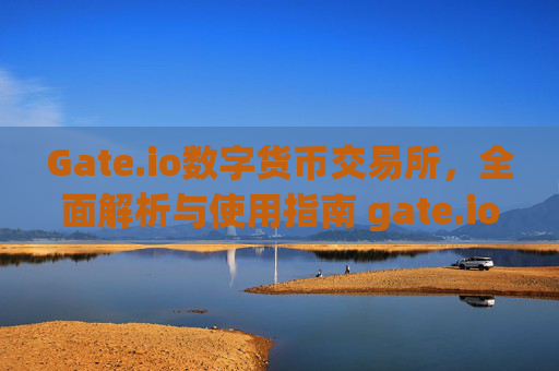 Gate.io数字货币交易所，全面解析与使用指南 gate.io数字货币交易所