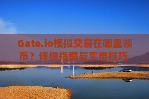 Gate.io模拟交易在哪里领币？详细指南与实用技巧 gate.io模拟交易在哪里领币