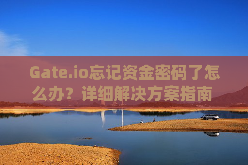 Gate.io忘记资金密码了怎么办？详细解决方案指南 gateio忘记资金密码了怎么办