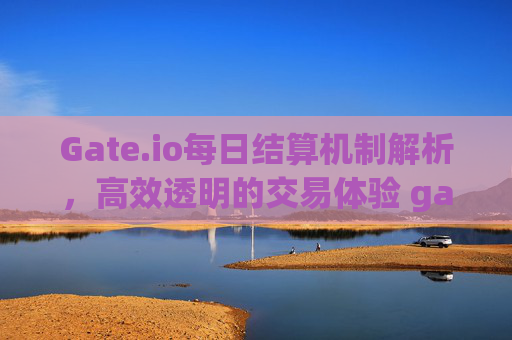 Gate.io每日结算机制解析，高效透明的交易体验 gateio每天结算