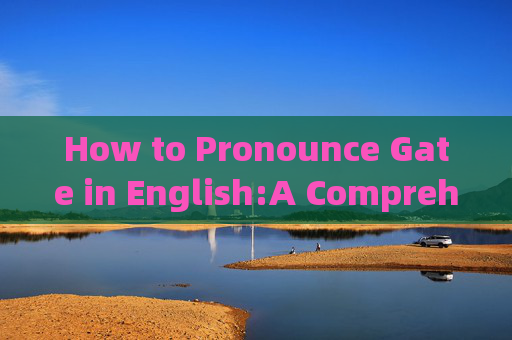 How to Pronounce Gate in English:A Comprehensive Guide gate用英语怎么念