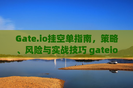 Gate.io挂空单指南，策略、风险与实战技巧 gateio挂空单