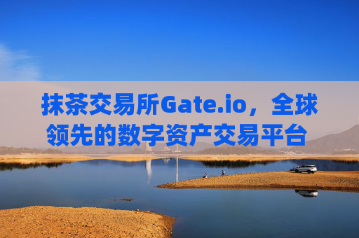抹茶交易所Gate.io，全球领先的数字资产交易平台 抹茶交易所gate.io
