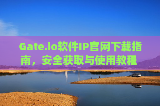 Gate.io软件IP官网下载指南，安全获取与使用教程 gate.io软件ip官网下载