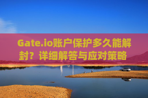 Gate.io账户保护多久能解封？详细解答与应对策略 gateio账户保护多久能解封