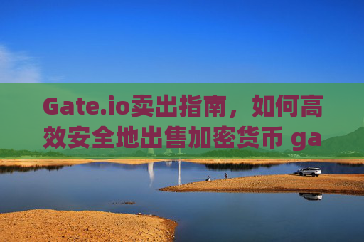 Gate.io卖出指南，如何高效安全地出售加密货币 gateio卖出