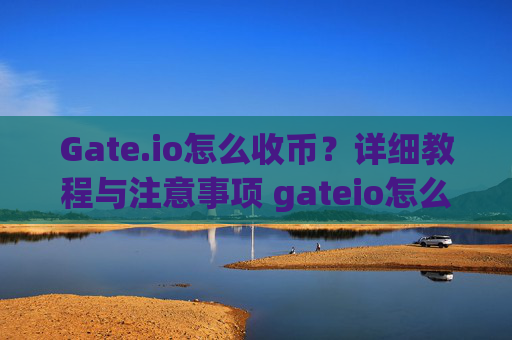 Gate.io怎么收币？详细教程与注意事项 gateio怎么收币