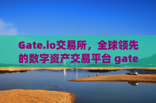 Gate.io交易所，全球领先的数字资产交易平台 gate.io交易所哪里的