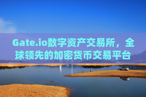 Gate.io数字资产交易所，全球领先的加密货币交易平台 gate.io数字资产交易所