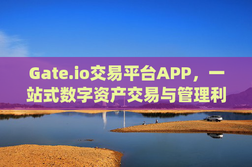 Gate.io交易平台APP，一站式数字资产交易与管理利器 gateio交易平台app