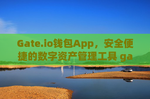 Gate.io钱包App，安全便捷的数字资产管理工具 gate.io钱包app
