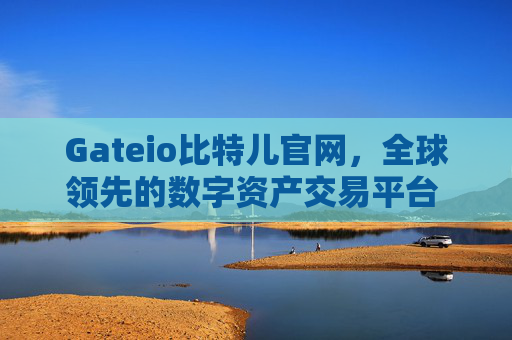 Gateio比特儿官网，全球领先的数字资产交易平台 Gateio比特儿官网