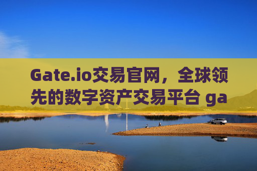 Gate.io交易官网，全球领先的数字资产交易平台 gateio交易官网