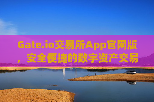 Gate.io交易所App官网版，安全便捷的数字资产交易平台 gate.io交易所app官网版