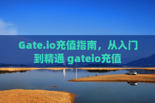 Gate.io充值指南，从入门到精通 gateio充值