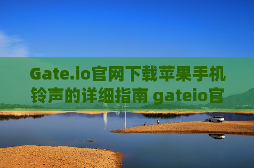 Gate.io官网下载苹果手机铃声的详细指南 gateio官网下载苹果手机铃声