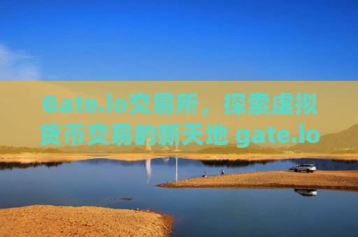 Gate.io交易所，探索虚拟货币交易的新天地 gate.io交易所虚拟货币
