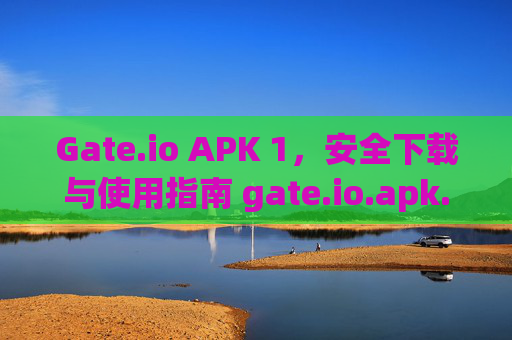 Gate.io APK 1，安全下载与使用指南 gate.io.apk.1