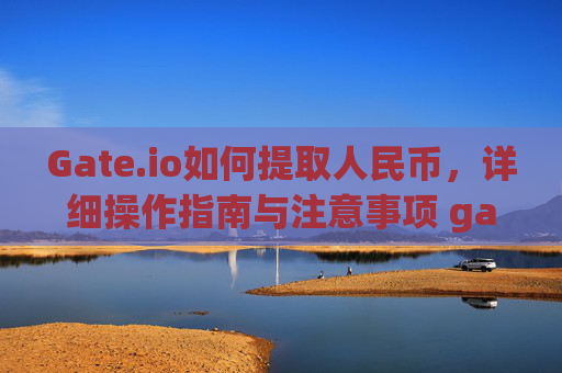 Gate.io如何提取人民币，详细操作指南与注意事项 gateio怎么提取人民币