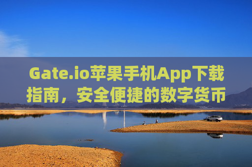 Gate.io苹果手机App下载指南，安全便捷的数字货币交易体验 gateio苹果手机app下载