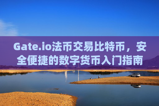 Gate.io法币交易比特币，安全便捷的数字货币入门指南 gateio法币交易比特币