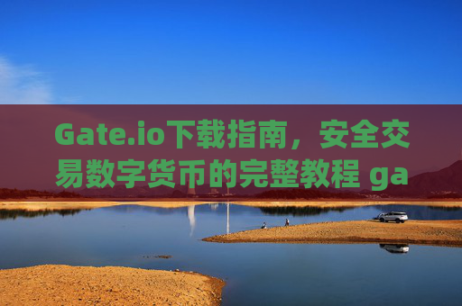 Gate.io下载指南，安全交易数字货币的完整教程 gateio.io下载