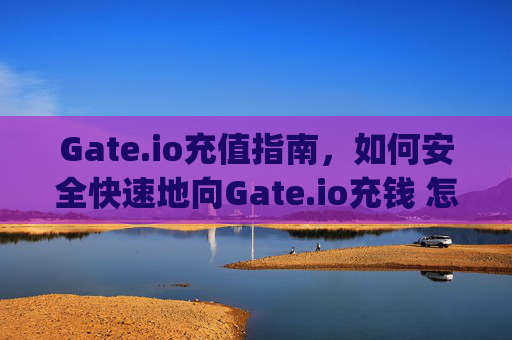 Gate.io充值指南，如何安全快速地向Gate.io充钱 怎么往gateio充钱