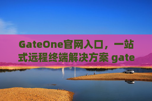GateOne官网入口，一站式远程终端解决方案 gateone官网入口